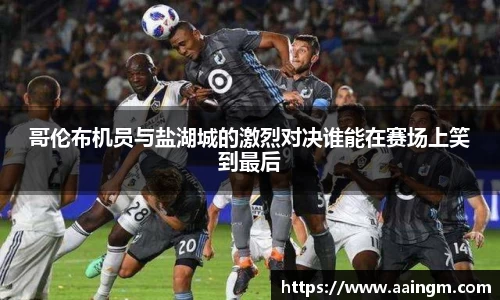 哥伦布机员与盐湖城的激烈对决谁能在赛场上笑到最后