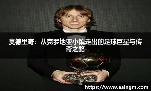 莫德里奇：从克罗地亚小镇走出的足球巨星与传奇之路