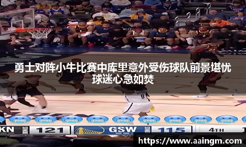 勇士对阵小牛比赛中库里意外受伤球队前景堪忧球迷心急如焚