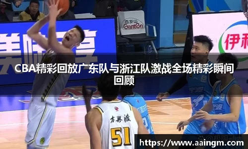 CBA精彩回放广东队与浙江队激战全场精彩瞬间回顾