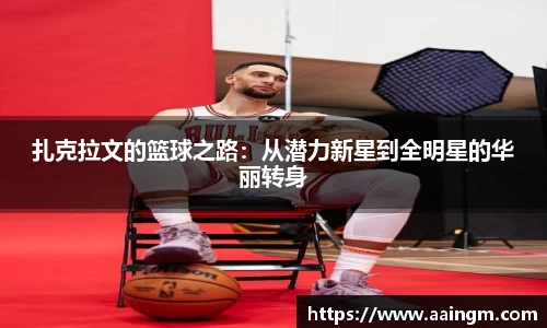 扎克拉文的篮球之路：从潜力新星到全明星的华丽转身