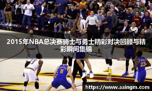 2015年NBA总决赛骑士与勇士精彩对决回顾与精彩瞬间集锦