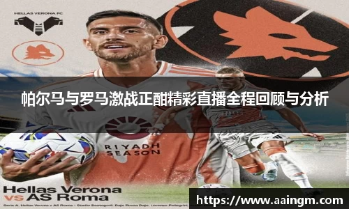 帕尔马与罗马激战正酣精彩直播全程回顾与分析