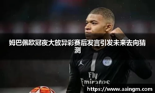 姆巴佩欧冠夜大放异彩赛后发言引发未来去向猜测