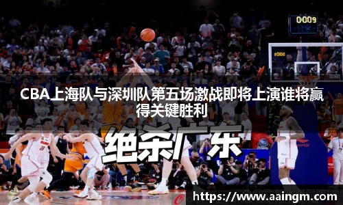 CBA上海队与深圳队第五场激战即将上演谁将赢得关键胜利