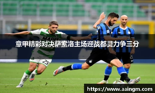 意甲精彩对决萨索洛主场迎战都灵力争三分