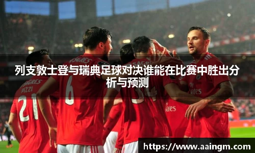 列支敦士登与瑞典足球对决谁能在比赛中胜出分析与预测