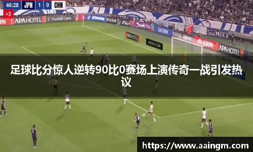 足球比分惊人逆转90比0赛场上演传奇一战引发热议