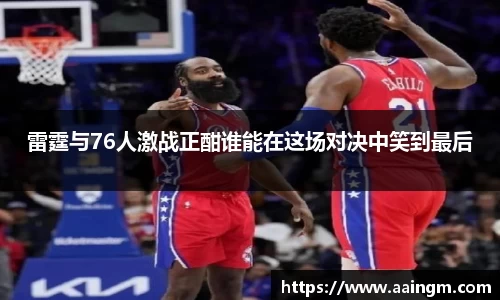 雷霆与76人激战正酣谁能在这场对决中笑到最后