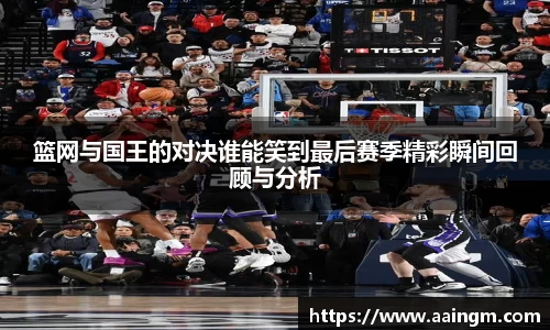 篮网与国王的对决谁能笑到最后赛季精彩瞬间回顾与分析