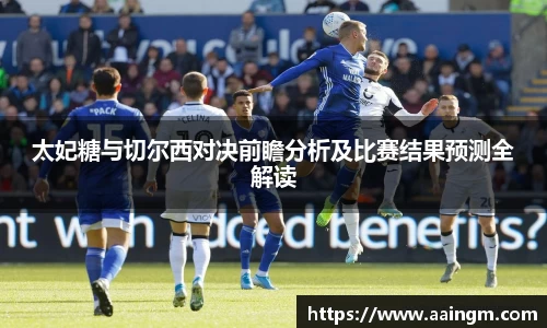 太妃糖与切尔西对决前瞻分析及比赛结果预测全解读