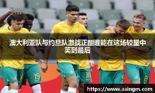 澳大利亚队与约旦队激战正酣谁能在这场较量中笑到最后