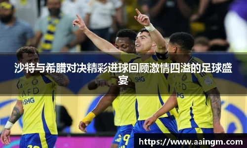 沙特与希腊对决精彩进球回顾激情四溢的足球盛宴