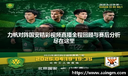 力帆对阵国安精彩视频直播全程回顾与赛后分析尽在这里