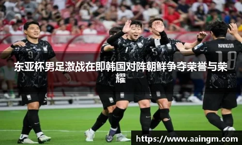 东亚杯男足激战在即韩国对阵朝鲜争夺荣誉与荣耀