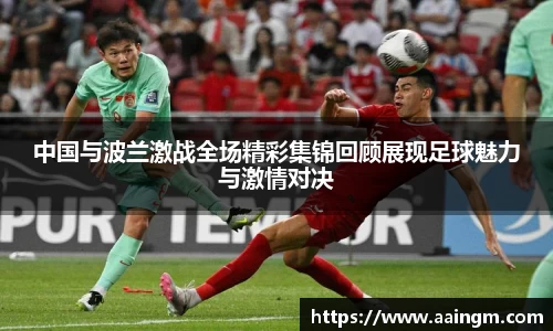 中国与波兰激战全场精彩集锦回顾展现足球魅力与激情对决