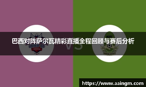 巴西对阵萨尔瓦精彩直播全程回顾与赛后分析