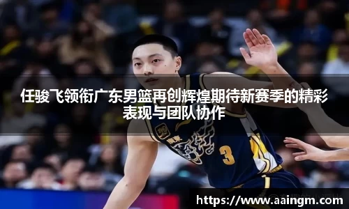 任骏飞领衔广东男篮再创辉煌期待新赛季的精彩表现与团队协作
